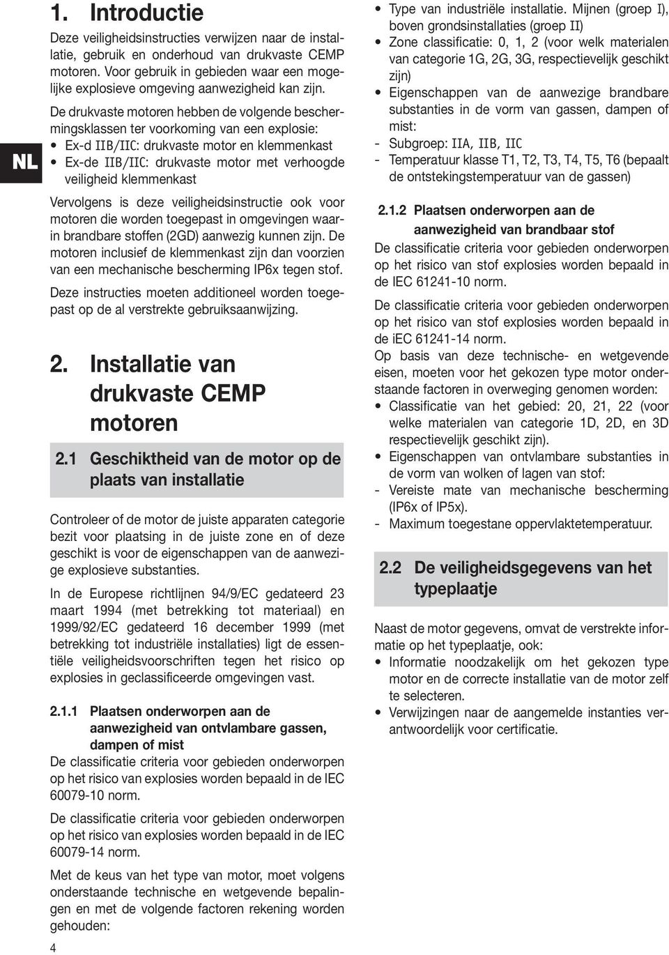 De drukvaste motoren hebben de volgende beschermingsklassen ter voorkoming van een explosie: Ex-d IIB/IIC: drukvaste motor en klemmenkast Ex-de IIB/IIC: drukvaste motor met verhoogde veiligheid