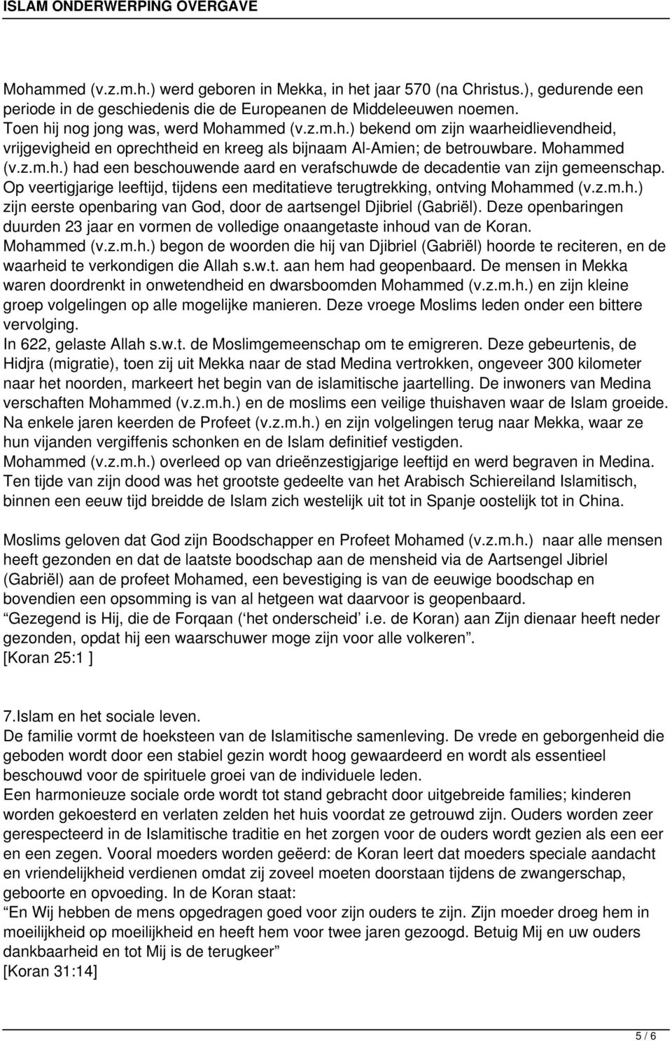 Deze openbaringen duurden 23 jaar en vormen de volledige onaangetaste inhoud van de Koran. Mohammed (v.z.m.h.) begon de woorden die hij van Djibriel (Gabriël) hoorde te reciteren, en de waarheid te verkondigen die Allah s.