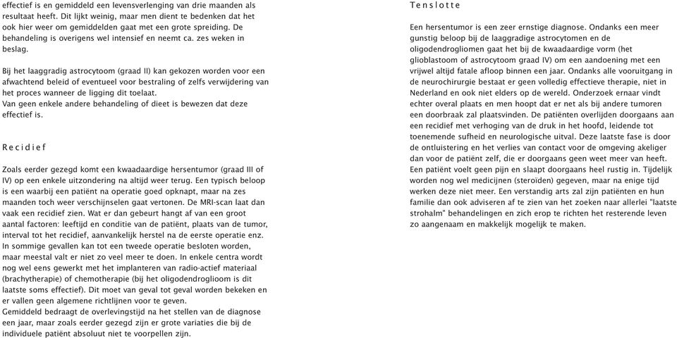 Bij het laaggradig astrocytoom (graad II) kan gekozen worden voor een afwachtend beleid of eventueel voor bestraling of zelfs verwijdering van het proces wanneer de ligging dit toelaat.