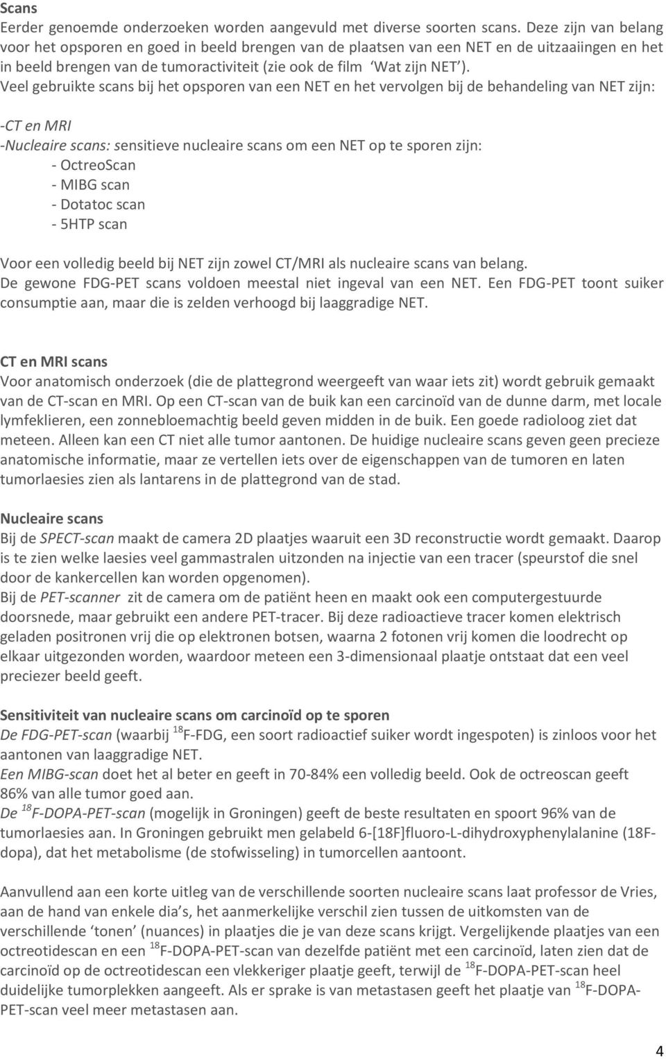 Veel gebruikte scans bij het opsporen van een NET en het vervolgen bij de behandeling van NET zijn: -CT en MRI -Nucleaire scans: sensitieve nucleaire scans om een NET op te sporen zijn: - OctreoScan