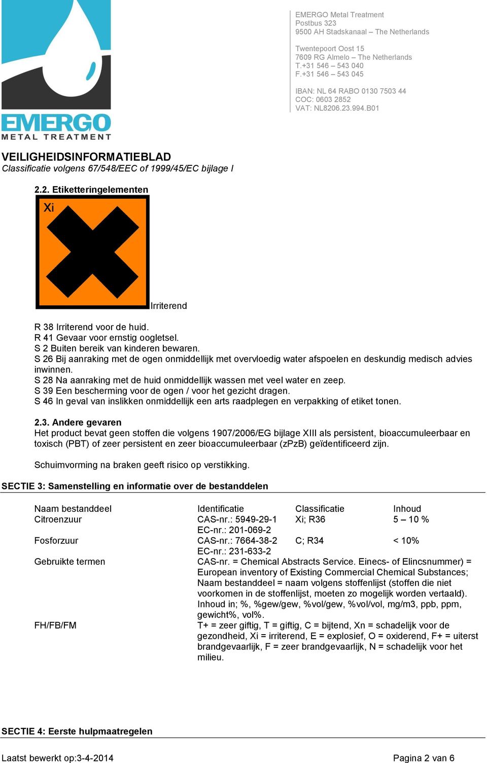 S 39 Een bescherming voor de ogen / voor het gezicht dragen. S 46 In geval van inslikken onmiddellijk een arts raadplegen en verpakking of etiket tonen. 2.3. Andere gevaren Het product bevat geen