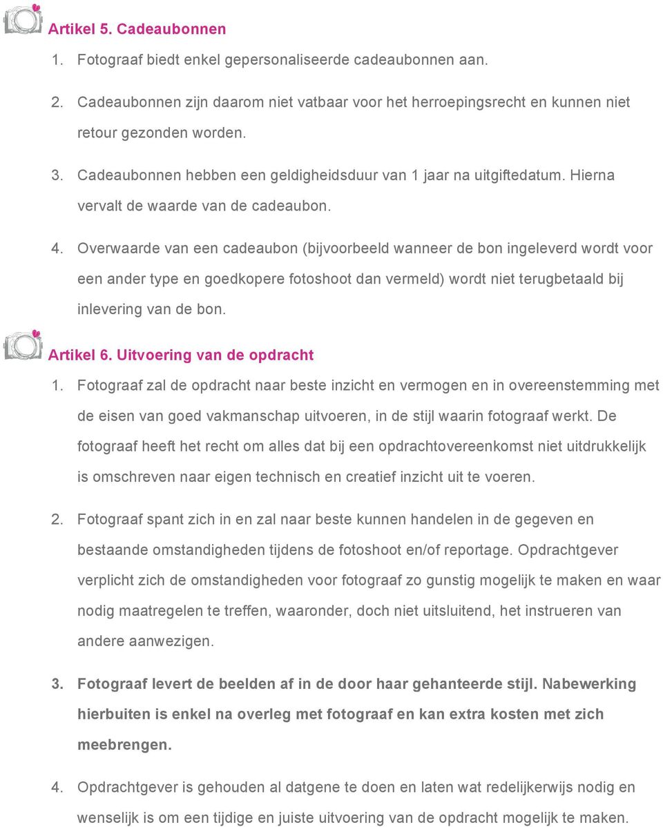 Overwaarde van een cadeaubon (bijvoorbeeld wanneer de bon ingeleverd wordt voor een ander type en goedkopere fotoshoot dan vermeld) wordt niet terugbetaald bij inlevering van de bon. Artikel 6.