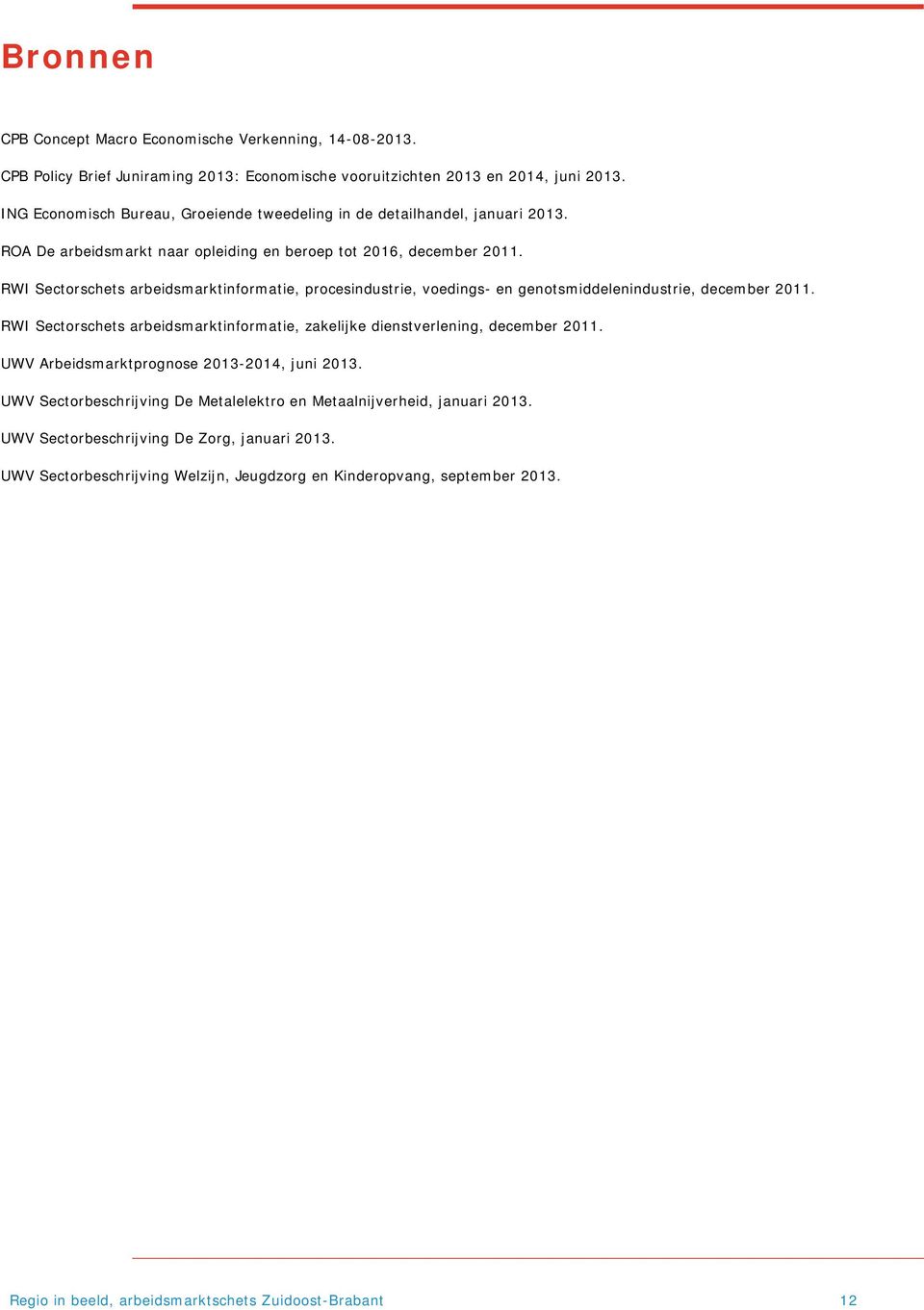 RWI Sectorschets arbeidsmarktinformatie, procesindustrie, voedings- en genotsmiddelenindustrie, december 2011. RWI Sectorschets arbeidsmarktinformatie, zakelijke dienstverlening, december 2011.