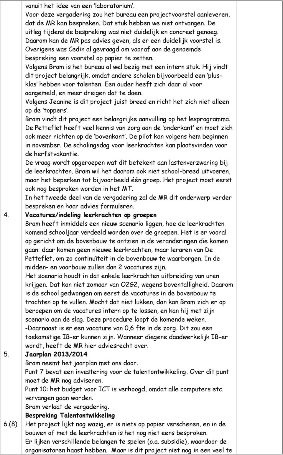 Overigens was Cedin al gevraagd om vooraf aan de genoemde bespreking een voorstel op papier te zetten. Volgens is het bureau al wel bezig met een intern stuk.