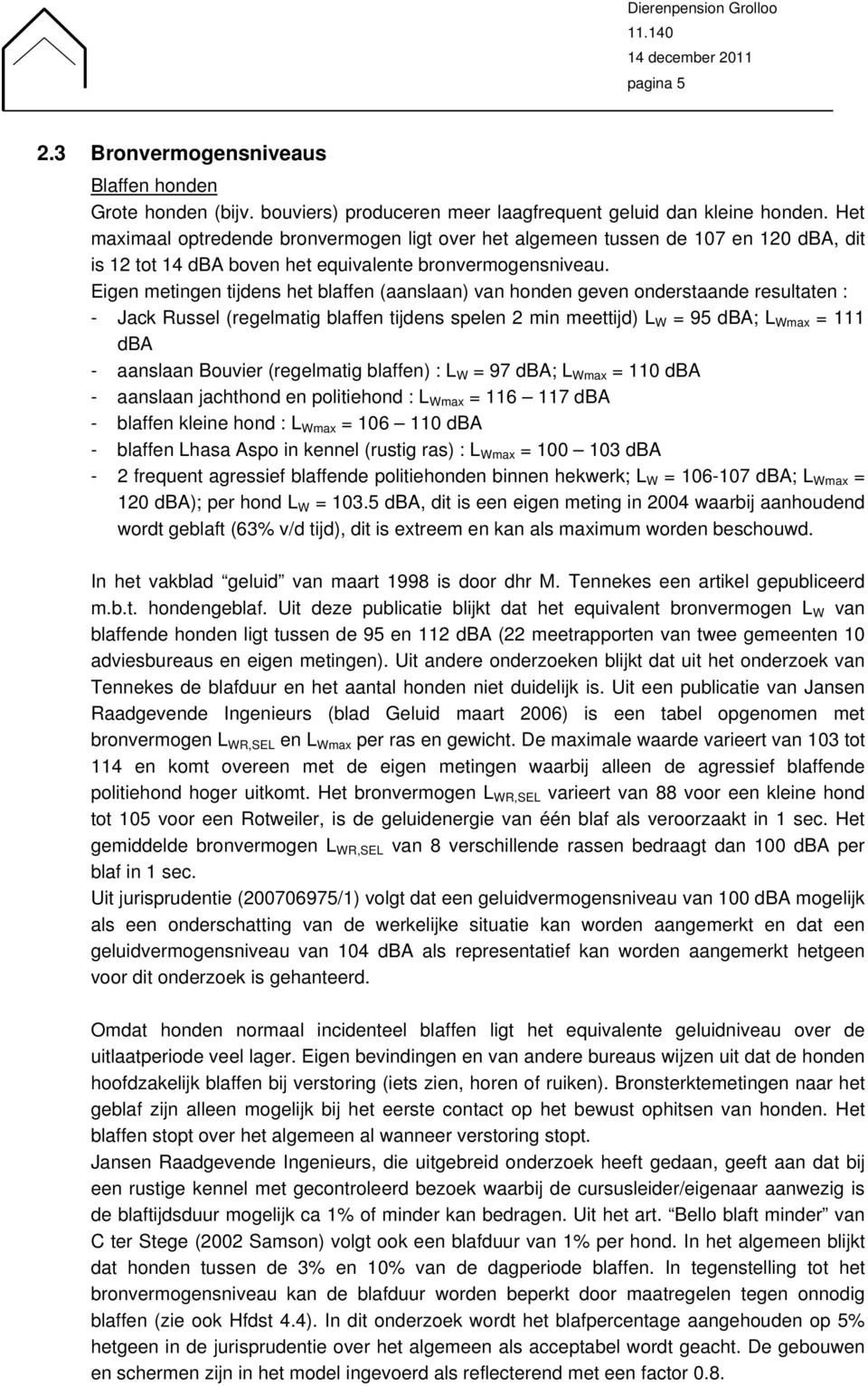 Eigen metingen tijdens het blaffen (aanslaan) van honden geven onderstaande resultaten : - Jack Russel (regelmatig blaffen tijdens spelen 2 min meettijd) L W = 95 dba; L Wmax = 111 dba - aanslaan