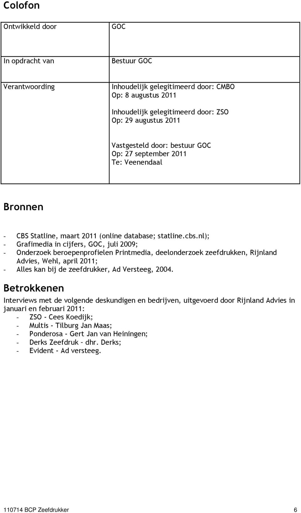 nl); - Grafimedia in cijfers, GOC, juli 2009; - Onderzoek beroepenprofielen Printmedia, deelonderzoek zeefdrukken, Rijnland Advies, Wehl, april 2011; - Alles kan bij de zeefdrukker, Ad Versteeg, 2004.