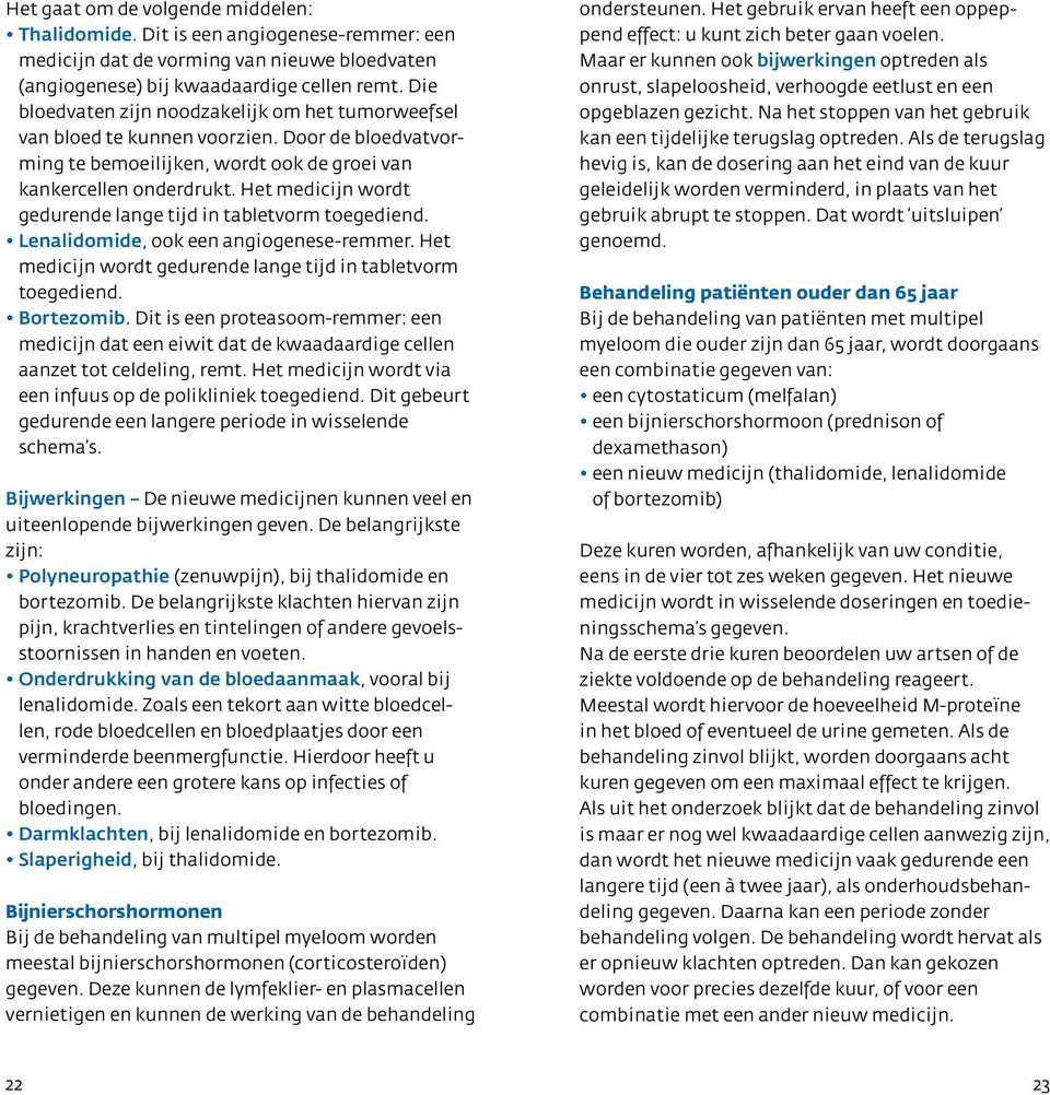 Het medicijn wordt gedurende lange tijd in tabletvorm toegediend. Lenalidomide, ook een angiogenese-remmer. Het medicijn wordt gedurende lange tijd in tabletvorm toegediend. Bortezomib.