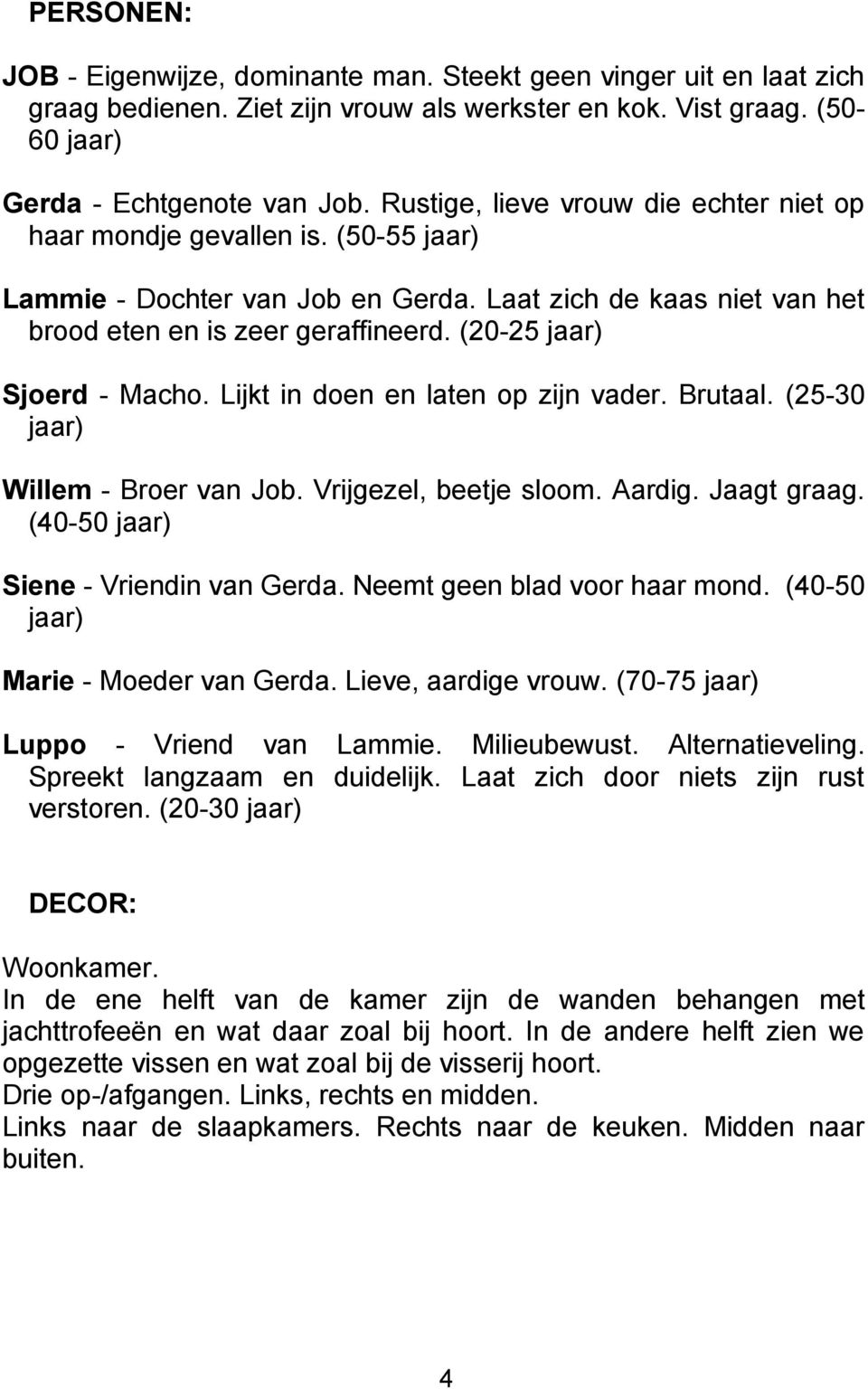 (20-25 jaar) Sjoerd - Macho. Lijkt in doen en laten op zijn vader. Brutaal. (25-30 jaar) Willem - Broer van Job. Vrijgezel, beetje sloom. Aardig. Jaagt graag. (40-50 jaar) Siene - Vriendin van Gerda.