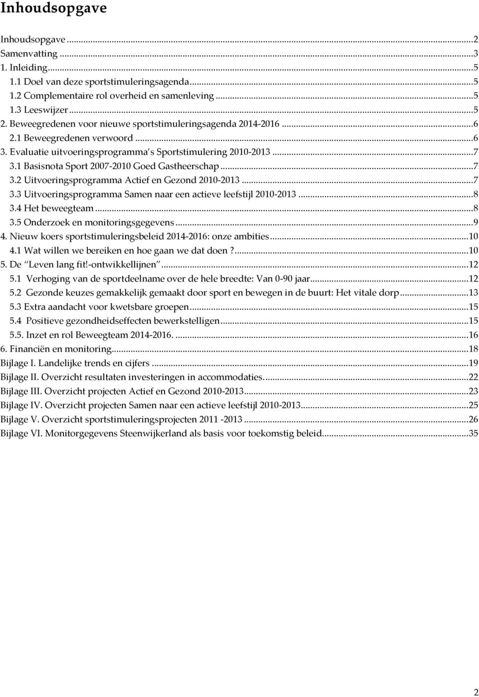 1 Basisnota Sport 2007-2010 Goed Gastheerschap...7 3.2 Uitvoeringsprogramma Actief en Gezond 2010-2013...7 3.3 Uitvoeringsprogramma Samen naar een actieve leefstijl 2010-2013...8 3.4 Het beweegteam.