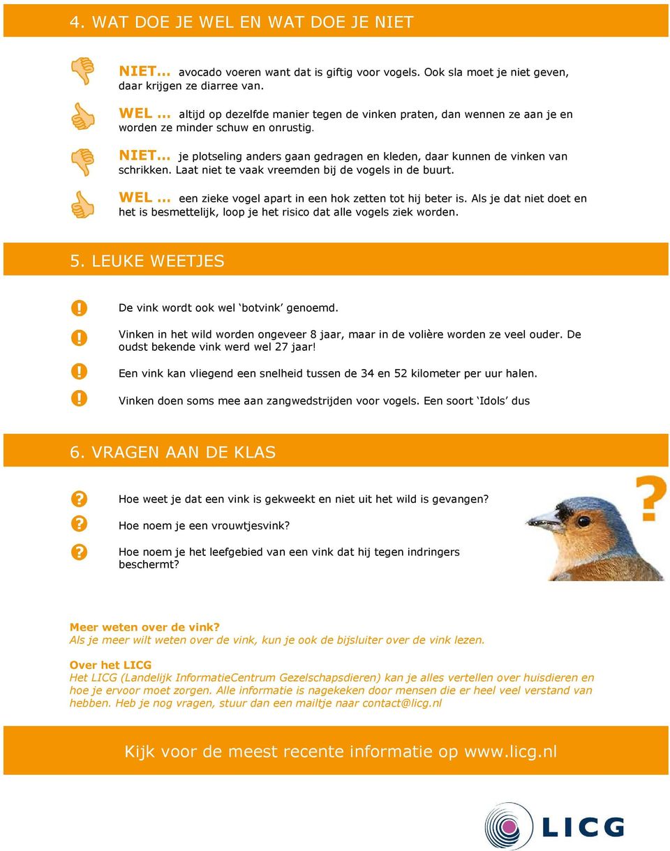 NIET je plotseling anders gaan gedragen en kleden, daar kunnen de vinken van schrikken. Laat niet te vaak vreemden bij de vogels in de buurt.