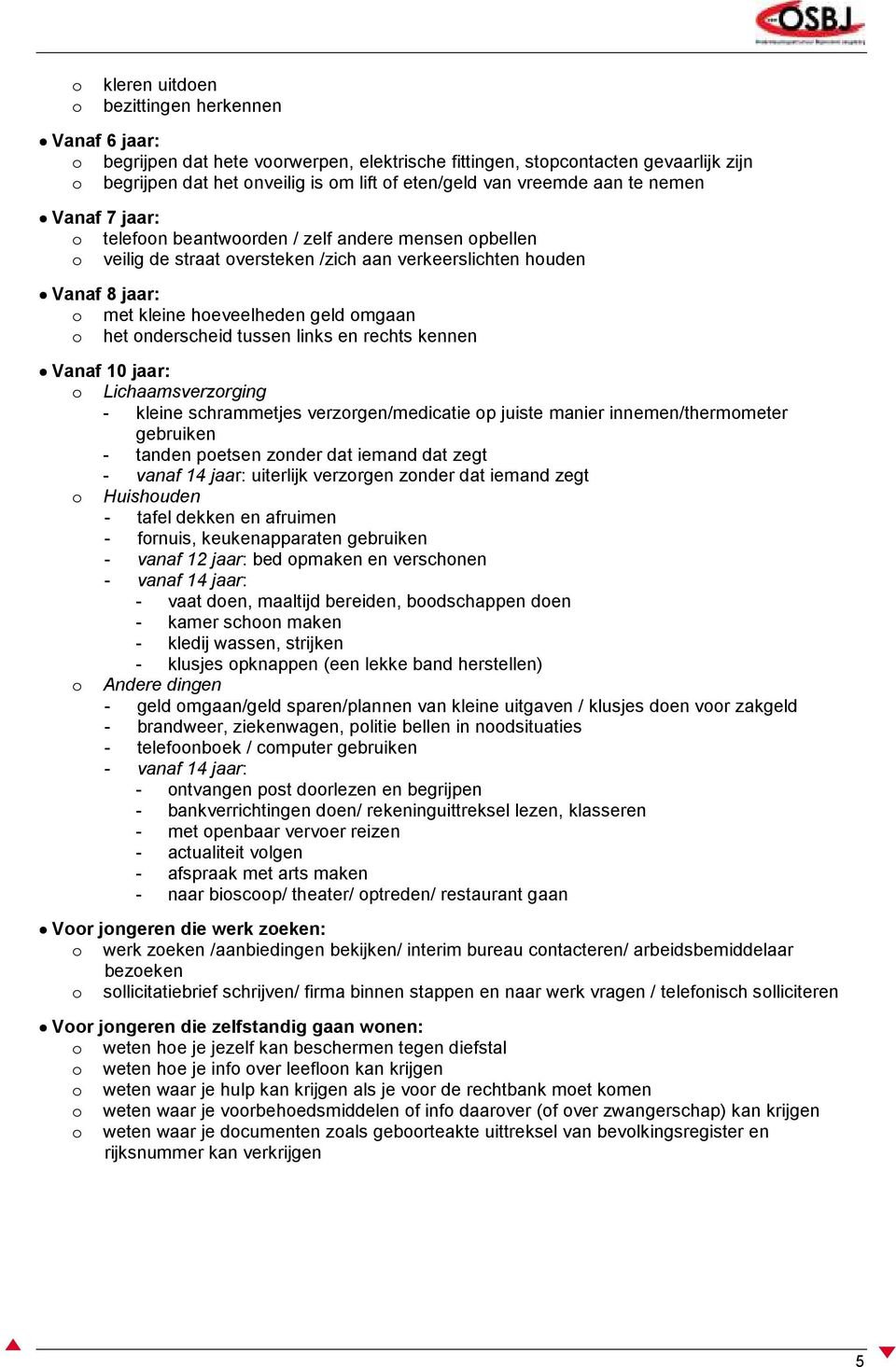 links en rechts kennen Vanaf 10 jaar: Lichaamsverzrging - kleine schrammetjes verzrgen/medicatie p juiste manier innemen/thermmeter gebruiken - tanden petsen znder dat iemand dat zegt - vanaf 14