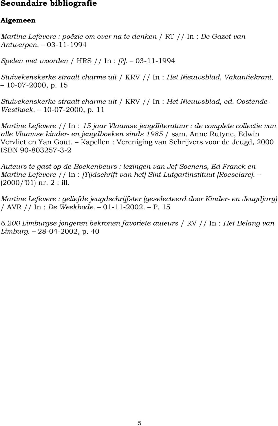 10-07-2000, p. 11 Martine Lefevere // In : 15 jaar Vlaamse jeugdliteratuur : de complete collectie van alle Vlaamse kinder- en jeugdboeken sinds 1985 / sam. Anne Rutyne, Edwin Vervliet en Yan Gout.