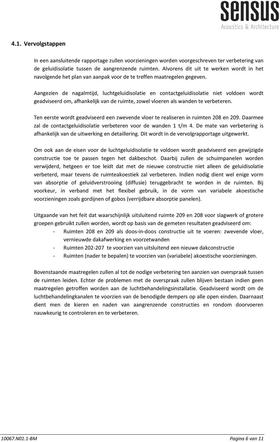 Aangezien de nagalmtijd, luchtgeluidisolatie en contactgeluidisolatie niet voldoen wordt geadviseerd om, afhankelijk van de ruimte, zowel vloeren als wanden te verbeteren.