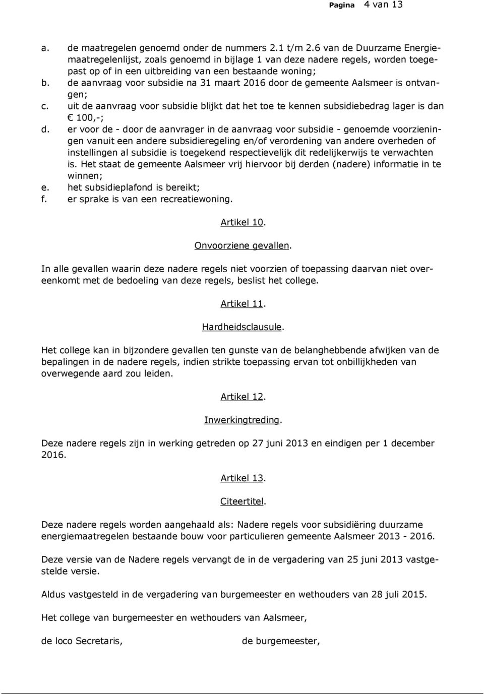 de aanvraag voor subsidie na 31 maart 2016 door de gemeente Aalsmeer is ontvangen; c. uit de aanvraag voor subsidie blijkt dat het toe te kennen subsidiebedrag lager is dan 100,-; d.