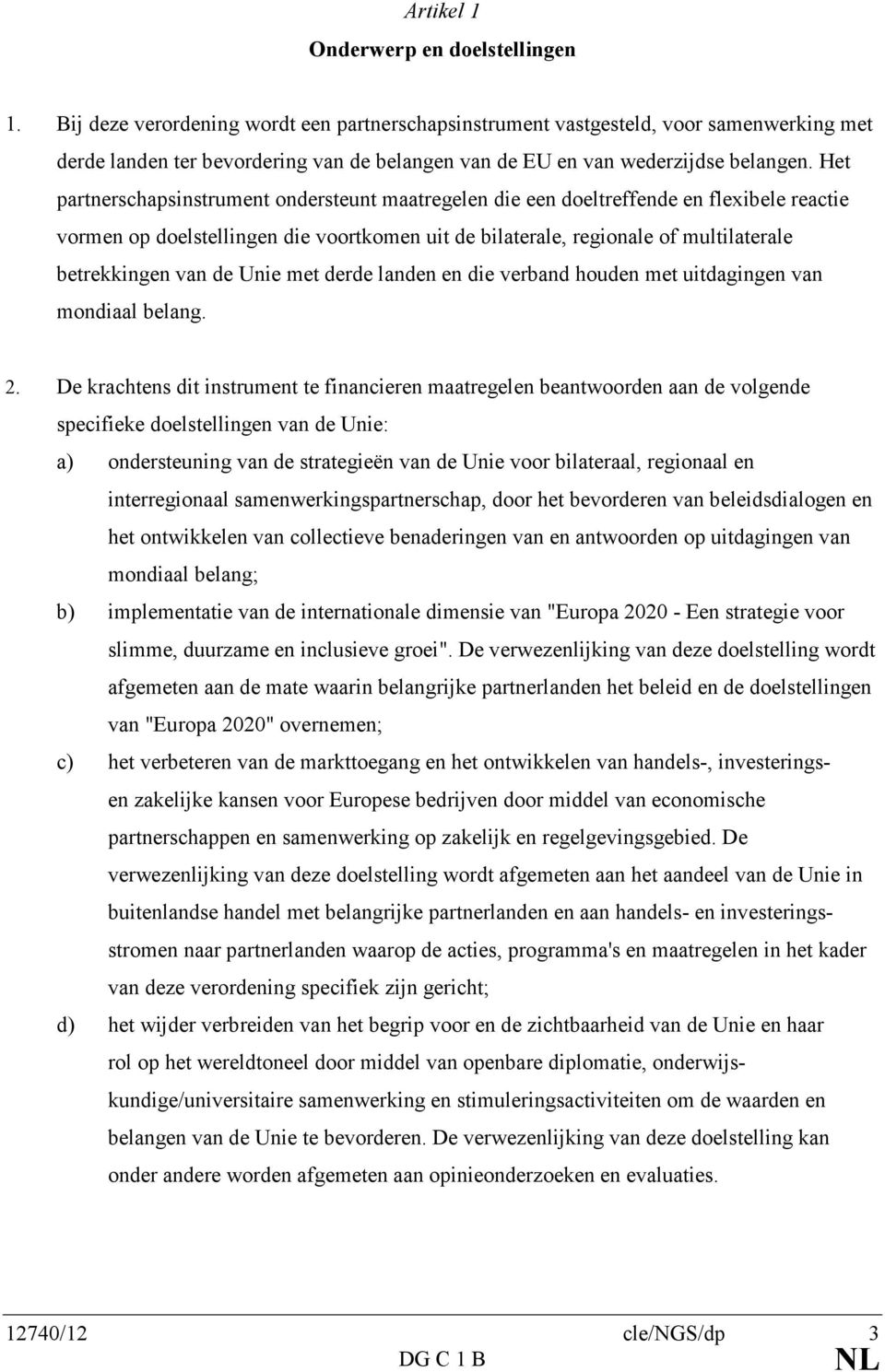 Het partnerschapsinstrument ondersteunt maatregelen die een doeltreffende en flexibele reactie vormen op doelstellingen die voortkomen uit de bilaterale, regionale of multilaterale betrekkingen van