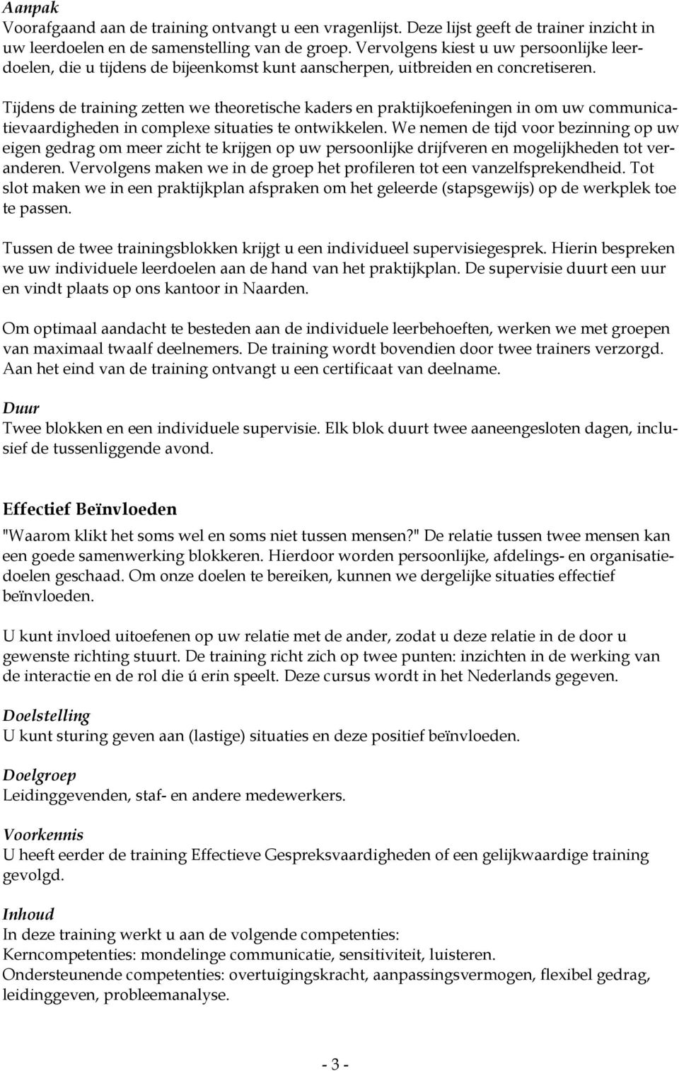 We nemen de tijd voor bezinning op uw eigen gedrag om meer zicht te krijgen op uw persoonlijke drijfveren en mogelijkheden tot veranderen.