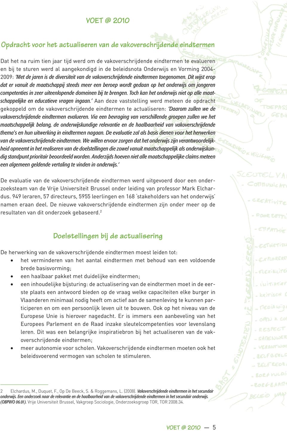 Dit wijst erop dat er vanuit de maatschappij steeds meer een beroep wordt gedaan op het onderwijs om jongeren competenties in zeer uiteenlopende domeinen bij te brengen.