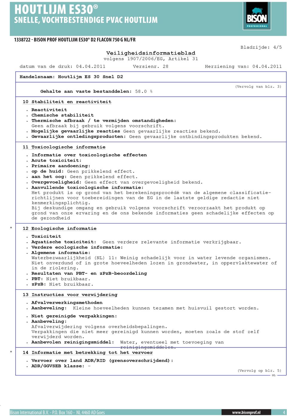 . Gevaarlijke ontledingsproducten: Geen gevaarlijke ontbindingsprodukten bekend. 11 Toxicologische informatie. Informatie over toxicologische effecten. Acute toxiciteit:. Primaire aandoening:.