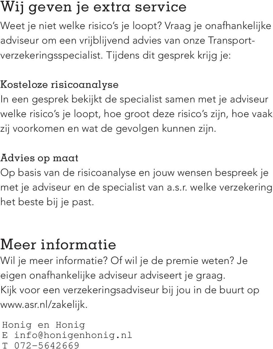 voorkomen en wat de gevolgen kunnen zijn. Advies op maat Op basis van de risicoanalyse en jouw wensen bespreek je met je adviseur en de specialist van a.s.r. welke verzekering het beste bij je past.