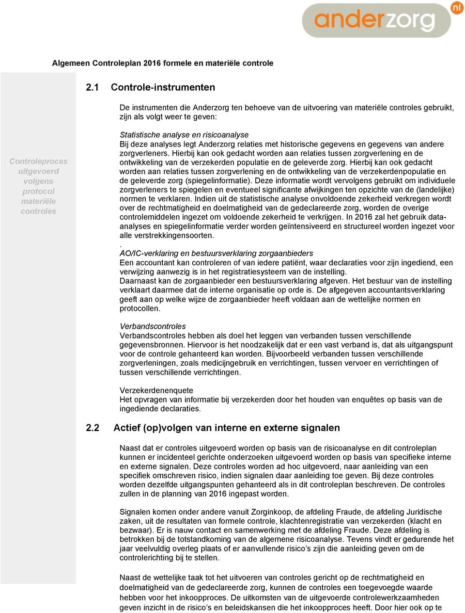 Hierbij kan ook gedacht worden aan relaties tussen zorgverlening en de ontwikkeling van de verzekerden populatie en de geleverde zorg.