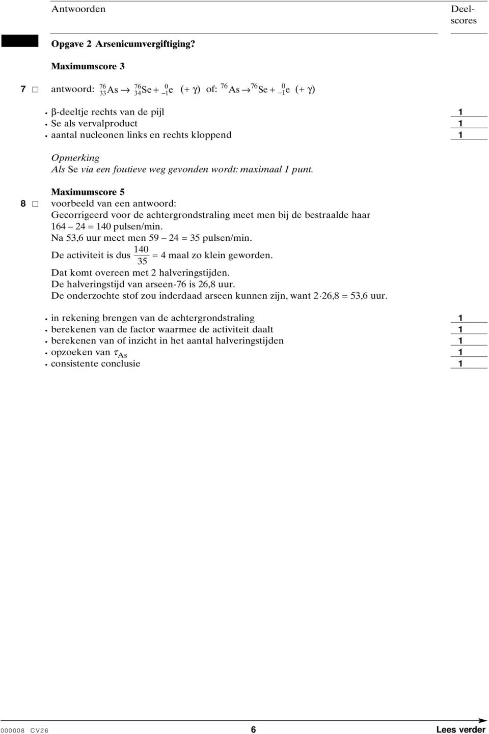 wordt: maximaal punt. Maximumscore 5 8 voorbeeld van een antwoord: Gecorrigeerd voor de achtergrondstraling meet men bij de bestraalde haar 64 24 = 40 pulsen/min.