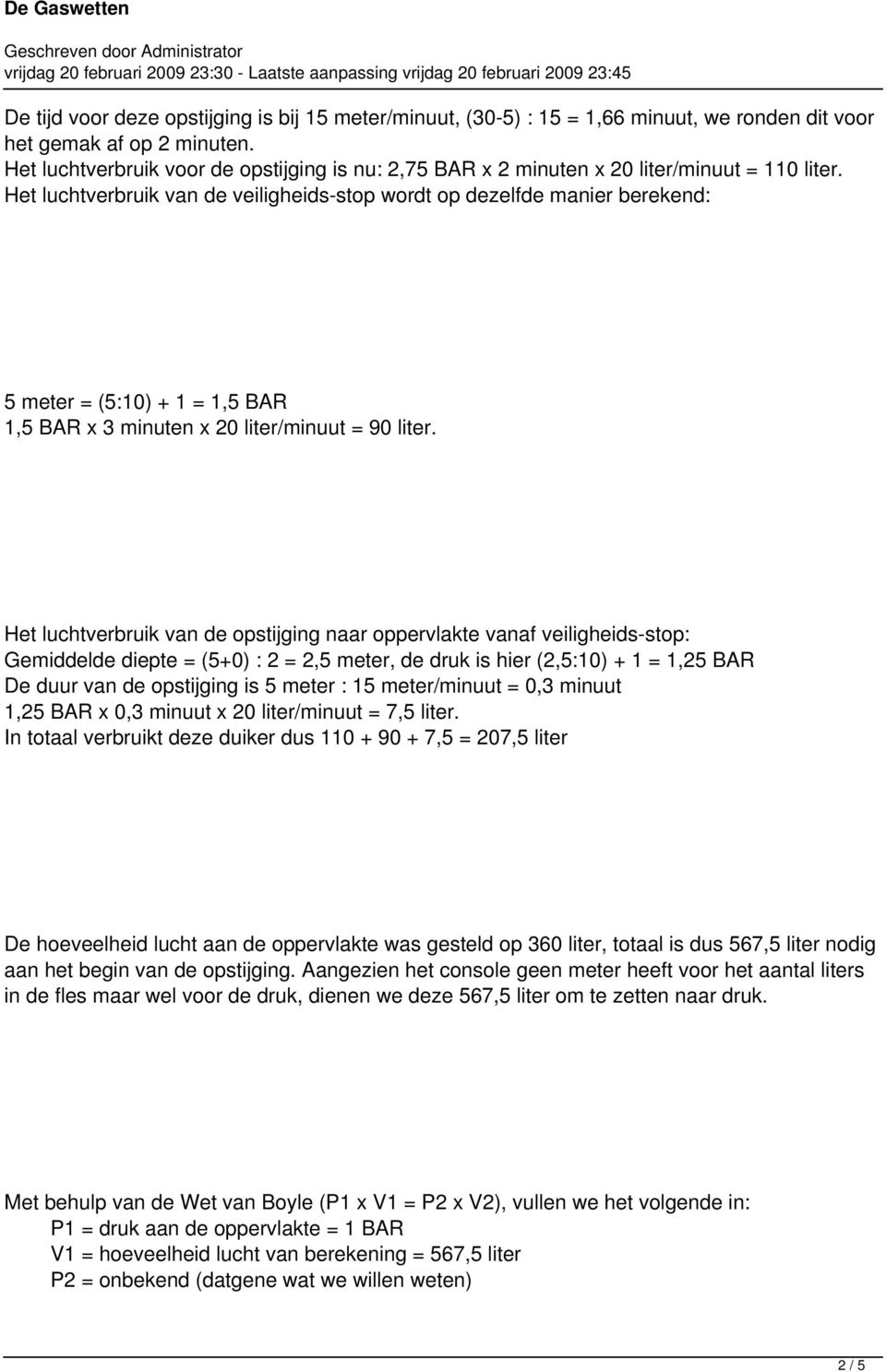 Het luchtverbruik van de veiligheids-stop wordt op dezelfde manier berekend: 5 meter = (5:10) + 1 = 1,5 BAR 1,5 BAR x 3 minuten x 20 liter/minuut = 90 liter.