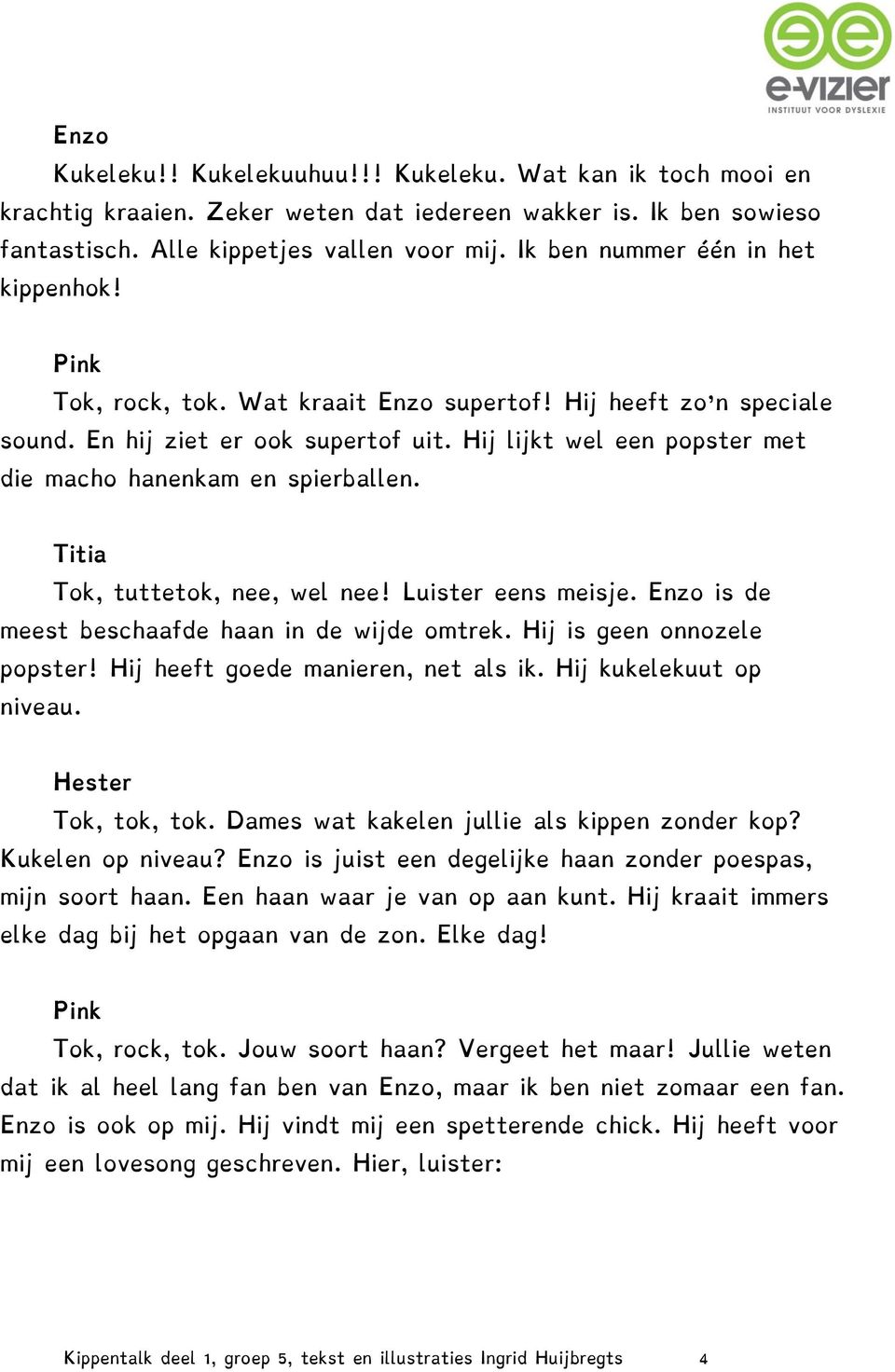 Hij lijkt wel een popster met die macho hanenkam en spierballen. Tok, tuttetok, nee, wel nee! Luister eens meisje. Enzo is de meest beschaafde haan in de wijde omtrek. Hij is geen onnozele popster!