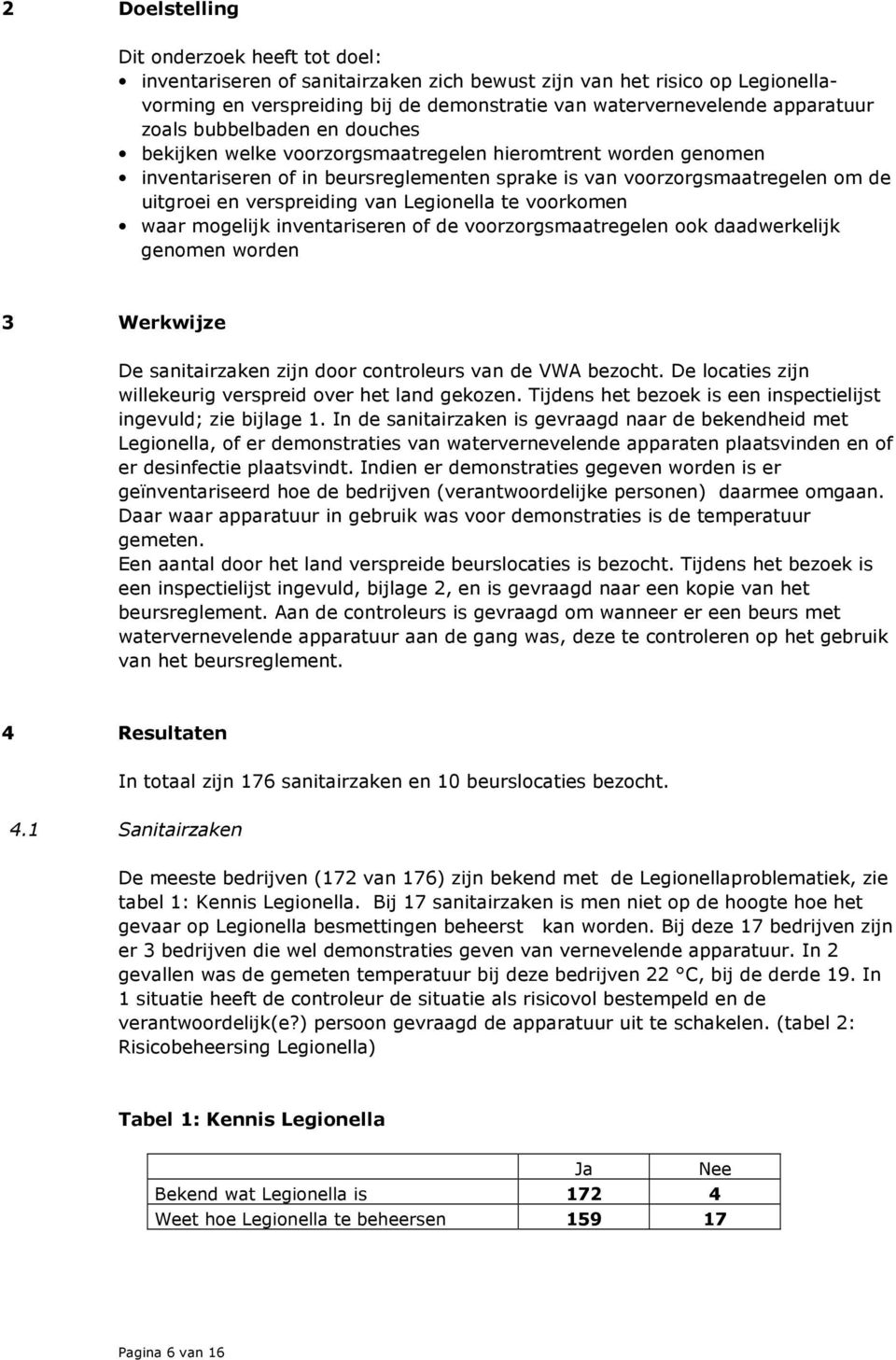 Legionella te voorkomen waar mogelijk inventariseren of de voorzorgsmaatregelen ook daadwerkelijk genomen worden 3 Werkwijze De sanitairzaken zijn door controleurs van de VWA bezocht.