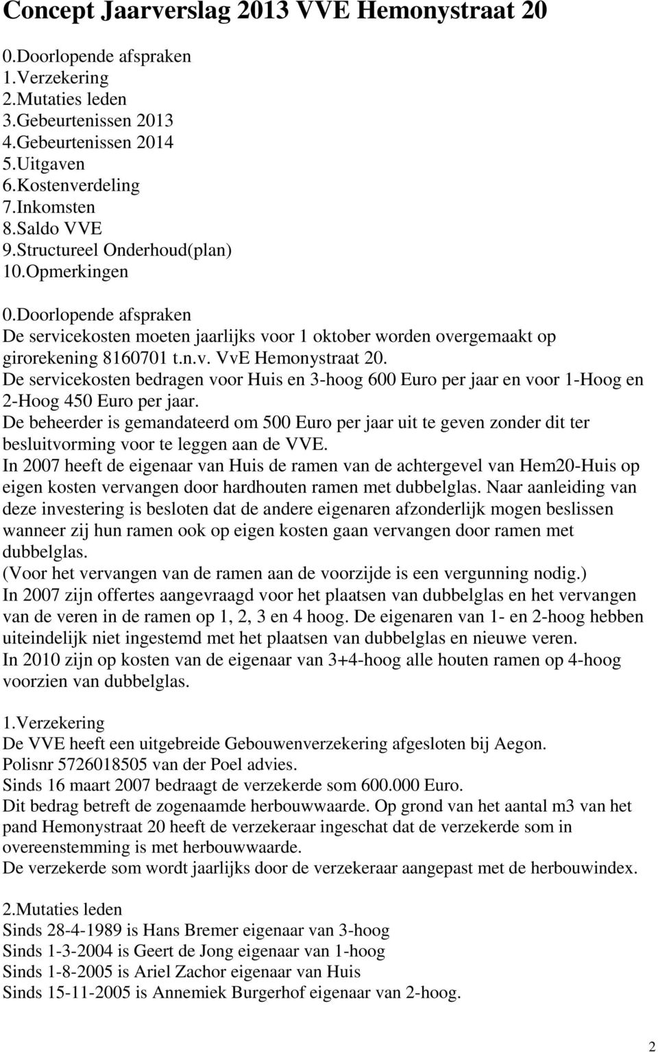 De servicekosten bedragen voor Huis en 3-hoog 600 Euro per jaar en voor 1-Hoog en 2-Hoog 450 Euro per jaar.