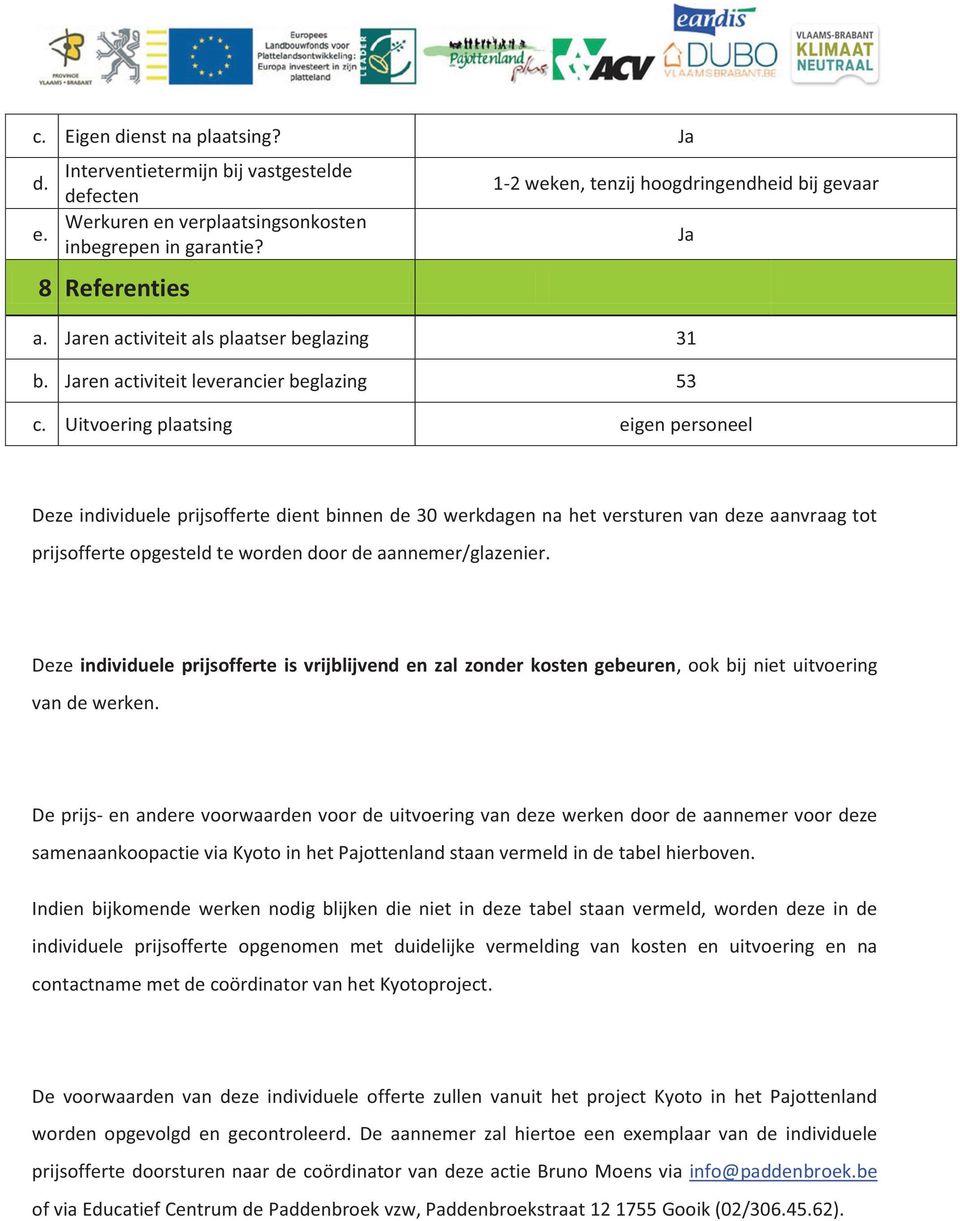 Uitvoering plaatsing eigen personeel Ja Deze individuele prijsofferte dient binnen de 30 werkdagen na het versturen van deze aanvraag tot prijsofferte opgesteld te worden door de aannemer/glazenier.