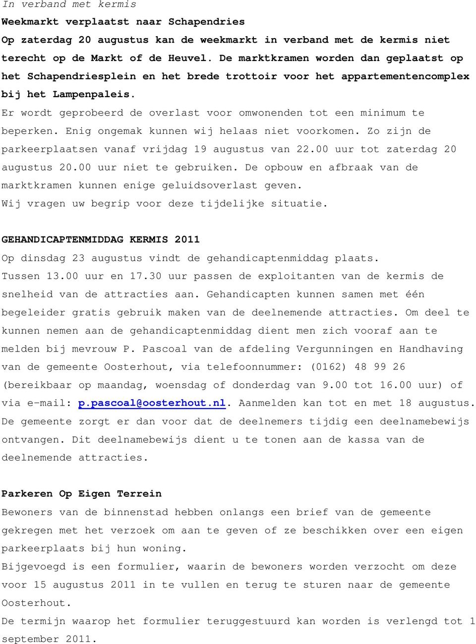 Er wordt geprobeerd de overlast voor omwonenden tot een minimum te beperken. Enig ongemak kunnen wij helaas niet voorkomen. Zo zijn de parkeerplaatsen vanaf vrijdag 19 augustus van 22.