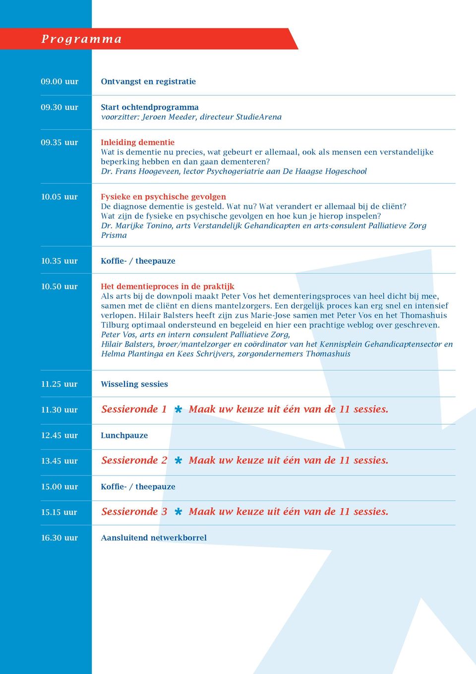 Frans Hoogeveen, lector Psychogeriatrie aan De Haagse Hogeschool 10.05 uur Fysieke en psychische gevolgen De diagnose dementie is gesteld. Wat nu? Wat verandert er allemaal bij de cliënt?