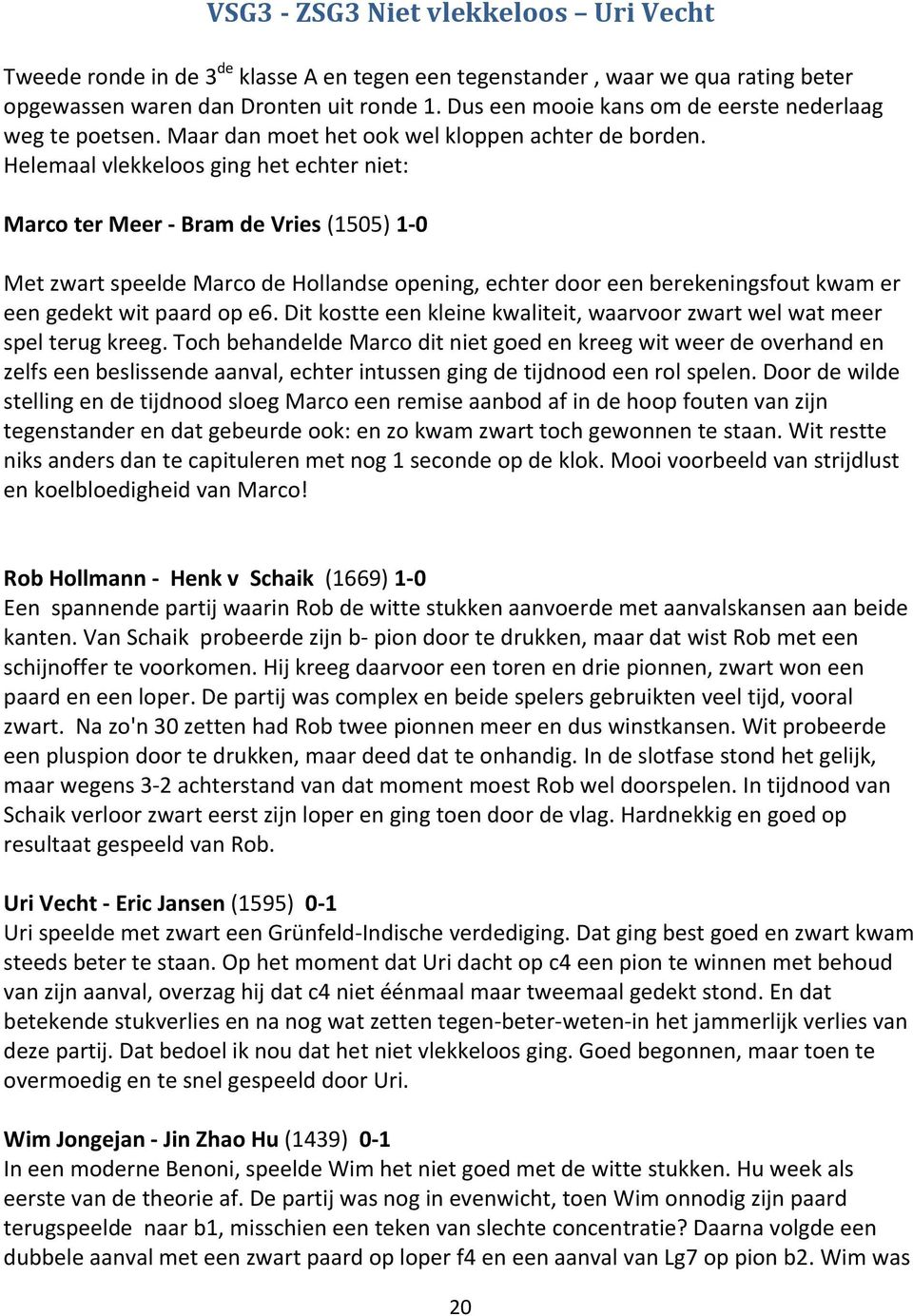 Helemaal vlekkeloos ging het echter niet: Marco ter Meer Bram de Vries (1505) 1 0 Met zwart speelde Marco de Hollandse opening, echter door een berekeningsfout kwam er een gedekt wit paard op e6.