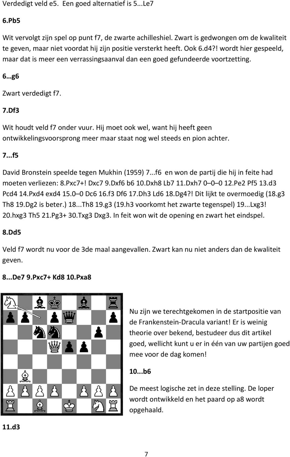 ! wordt hier gespeeld, maar dat is meer een verrassingsaanval dan een goed gefundeerde voortzetting. 6 g6 Zwart verdedigt f7. 7.Df3 Wit houdt veld f7 onder vuur.