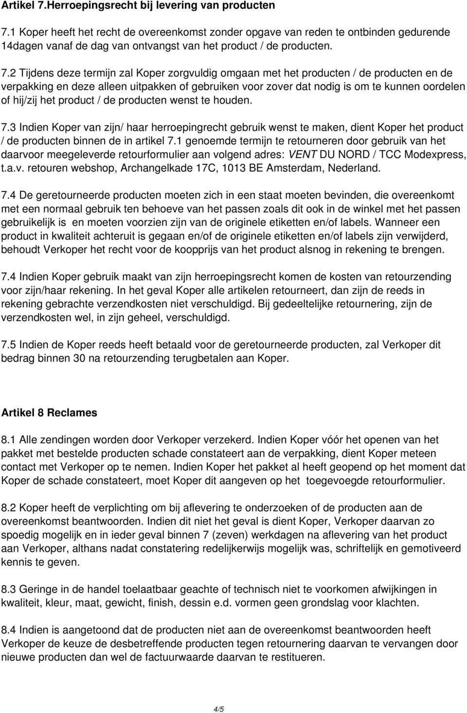 2 Tijdens deze termijn zal Koper zorgvuldig omgaan met het producten / de producten en de verpakking en deze alleen uitpakken of gebruiken voor zover dat nodig is om te kunnen oordelen of hij/zij het