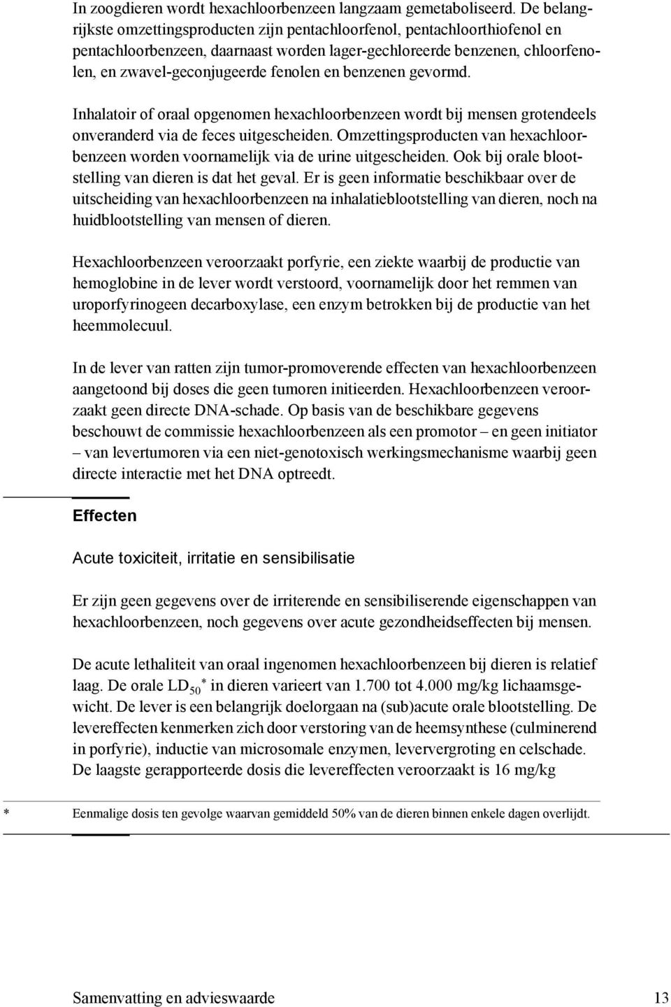 benzenen gevormd. Inhalatoir of oraal opgenomen hexachloorbenzeen wordt bij mensen grotendeels onveranderd via de feces uitgescheiden.