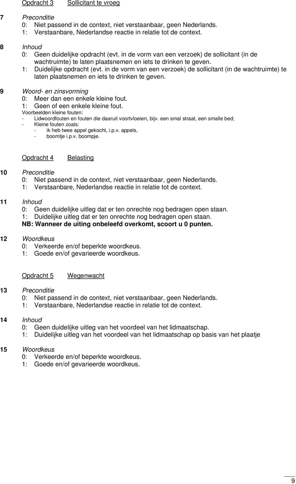 in de vorm van een verzoek) de sollicitant (in de wachtruimte) te laten plaatsnemen en iets te drinken te geven. 9 Woord- en zinsvorming 0: Meer dan een enkele kleine fout.