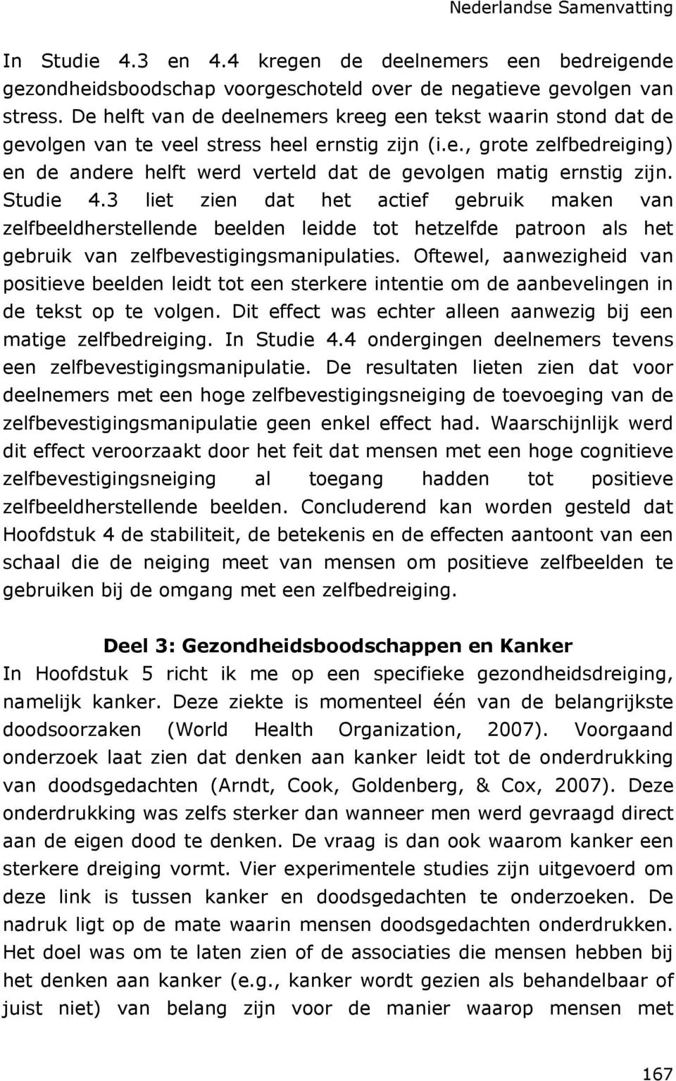 Studie 4.3 liet zien dat het actief gebruik maken van zelfbeeldherstellende beelden leidde tot hetzelfde patroon als het gebruik van zelfbevestigingsmanipulaties.