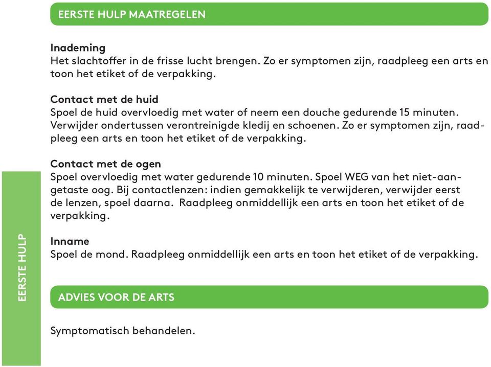 Zo er symptomen zijn, raadpleeg een arts en toon het etiket of de verpakking. Contact met de ogen Spoel overvloedig met water gedurende 10 minuten. Spoel WEG van het nietaangetaste oog.