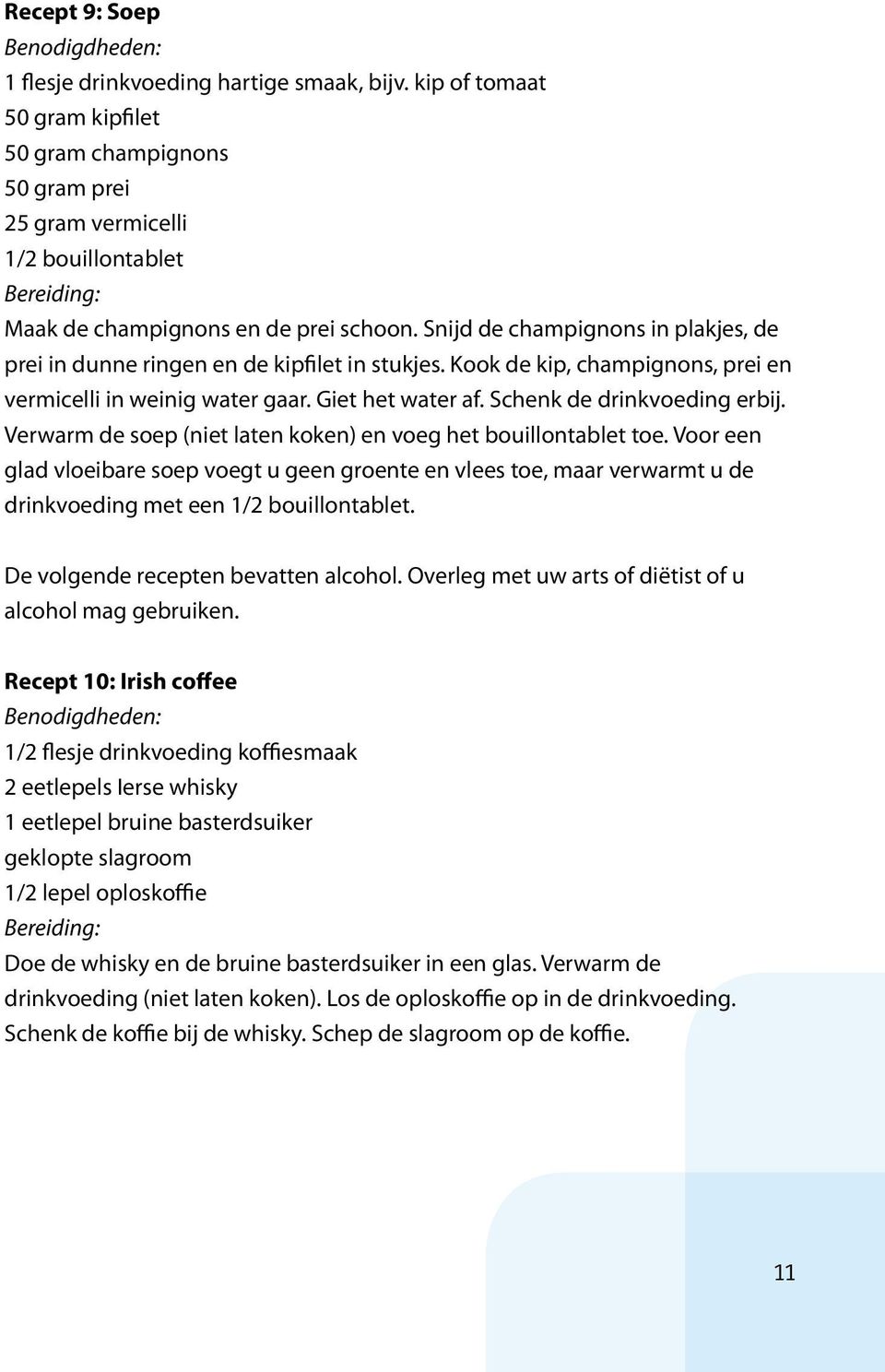 Verwarm de soep (niet laten koken) en voeg het bouillontablet toe. Voor een glad vloeibare soep voegt u geen groente en vlees toe, maar verwarmt u de drinkvoeding met een 1/2 bouillontablet.