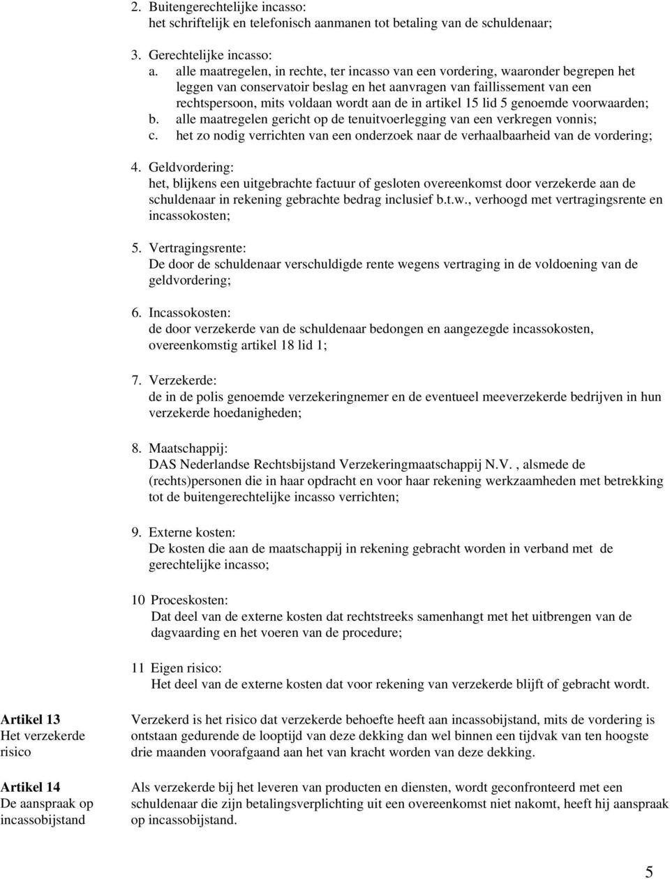 in artikel 15 lid 5 genoemde voorwaarden; b. alle maatregelen gericht op de tenuitvoerlegging van een verkregen vonnis; c.