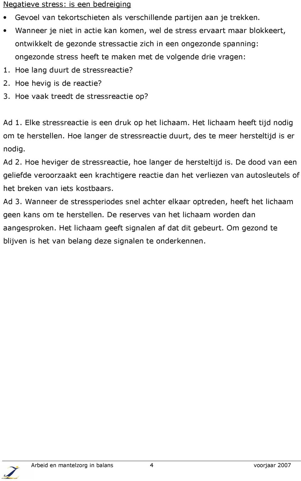 vragen: 1. Hoe lang duurt de stressreactie? 2. Hoe hevig is de reactie? 3. Hoe vaak treedt de stressreactie op? Ad 1. Elke stressreactie is een druk op het lichaam.