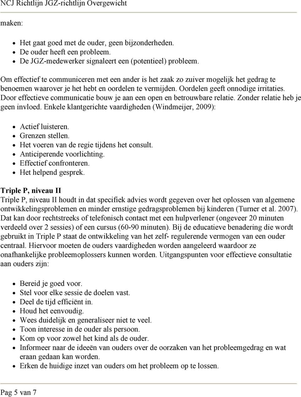 Door effectieve communicatie bouw je aan een open en betrouwbare relatie. Zonder relatie heb je geen invloed. Enkele klantgerichte vaardigheden (Windmeijer, 2009): Actief luisteren. Grenzen stellen.