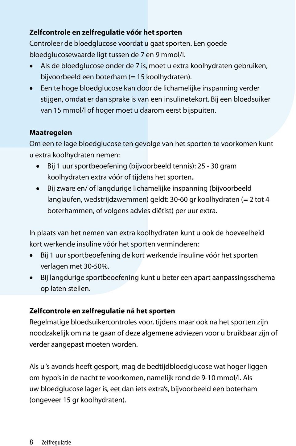 Een te hoge bloedglucose kan door de lichamelijke inspanning verder stijgen, omdat er dan sprake is van een insulinetekort. Bij een bloedsuiker van 15 mmol/l of hoger moet u daarom eerst bijspuiten.