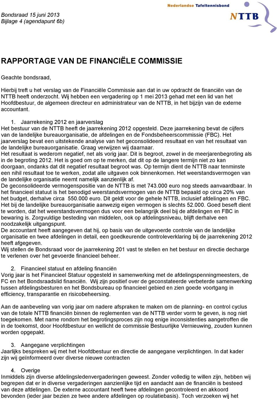 Wij hebben een vergadering op 1 mei 2013 gehad met een lid van het Hoofdbestuur, de algemeen directeur en administrateur van de NTTB, in het bijzijn van de externe accountant. 1. Jaarrekening 2012 en jaarverslag Het bestuur van de NTTB heeft de jaarrekening 2012 opgesteld.