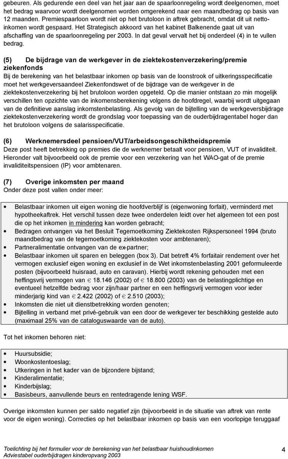 Het Strategisch akkoord van het kabinet Balkenende gaat uit van afschaffing van de spaarloonregeling per 2003. In dat geval vervalt het bij onderdeel (4) in te vullen bedrag.