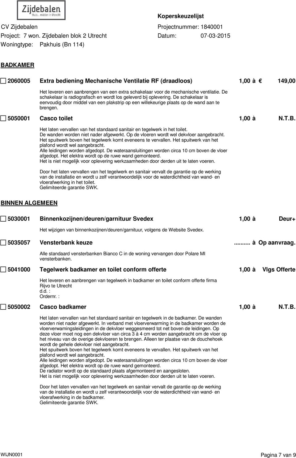 5050001 Casco toilet 1,00 à N.T.B. Het laten vervallen van het standaard sanitair en tegelwerk in het toilet. De wanden worden niet nader afgewerkt. Op de vloeren wordt wel dekvloer aangebracht.