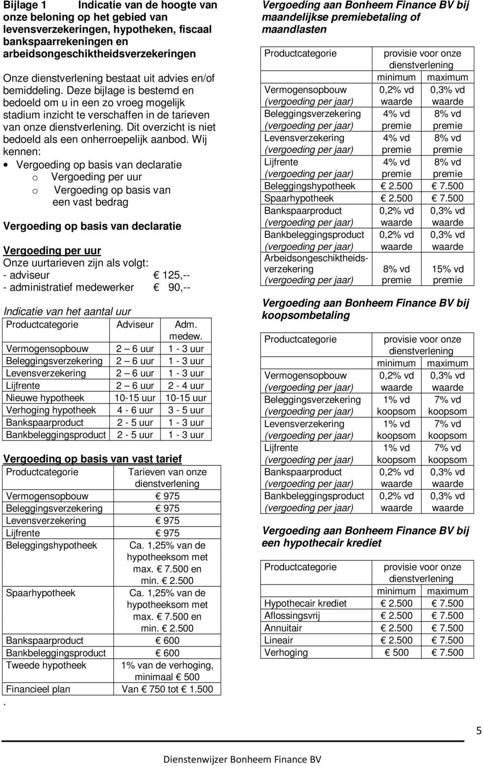 Wij kennen: Vergoeding op basis van declaratie o o Vergoeding per uur Vergoeding op basis van een vast bedrag Vergoeding op basis van declaratie Vergoeding per uur Onze uurtarieven zijn als volgt: -