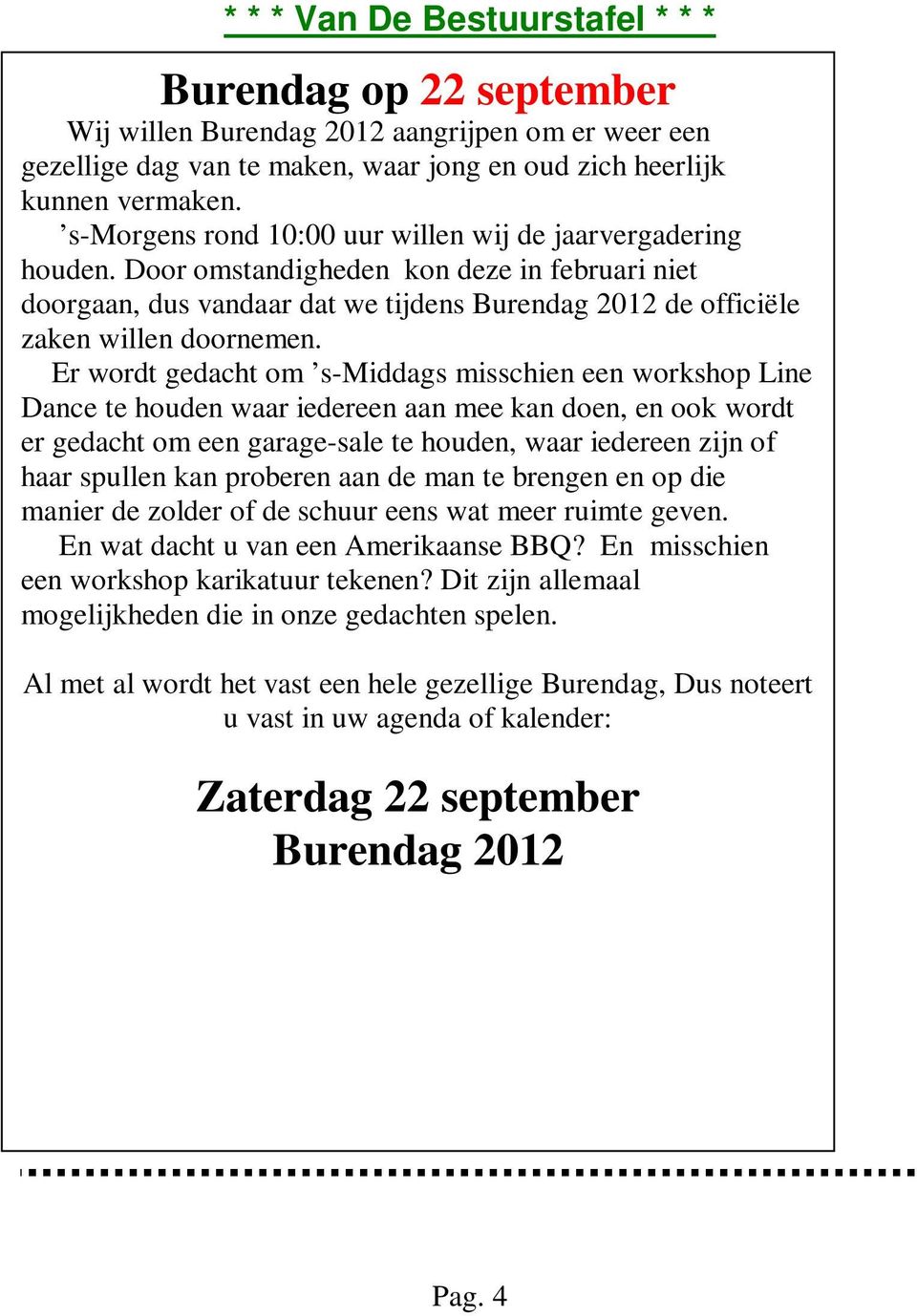 Er wordt gedacht om s-middags misschien een workshop Line Dance te houden waar iedereen aan mee kan doen, en ook wordt er gedacht om een garage-sale te houden, waar iedereen zijn of haar spullen kan