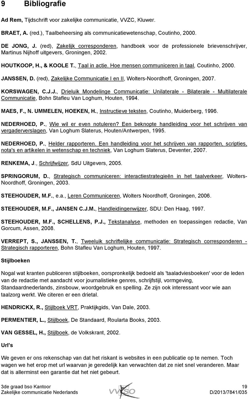 Hoe mensen communiceren in taal, Coutinho, 2000. JANSSEN, D. (red), Zakelijke Communicatie I en II, Wolters-Noordhoff, Groningen, 2007. KORSWAGEN, C.J.J., Drieluik Mondelinge Communicatie: Unilaterale - Bilaterale - Multilaterale Communicatie, Bohn Stafleu Van Loghum, Houten, 1994.